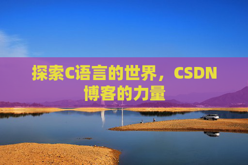 探索C语言的世界，CSDN博客的力量