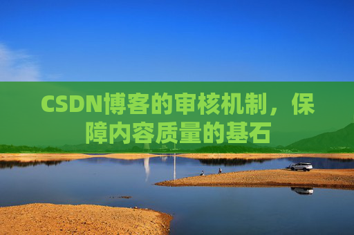 CSDN博客的审核机制，保障内容质量的基石